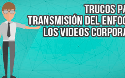 Trucos para transmitir el enfoque de tus videos corporativos